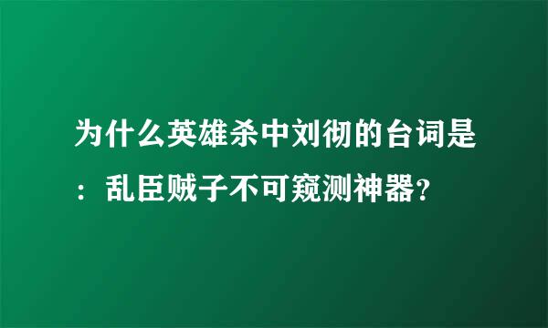 为什么英雄杀中刘彻的台词是：乱臣贼子不可窥测神器？