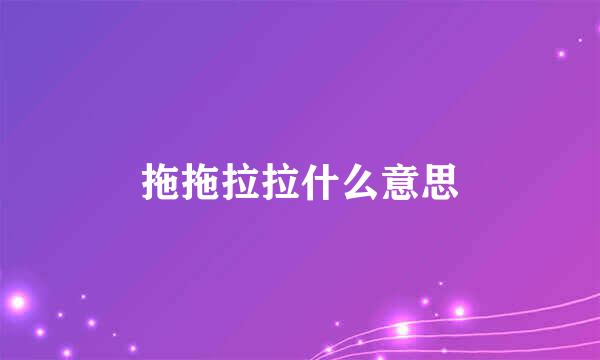 拖拖拉拉什么意思