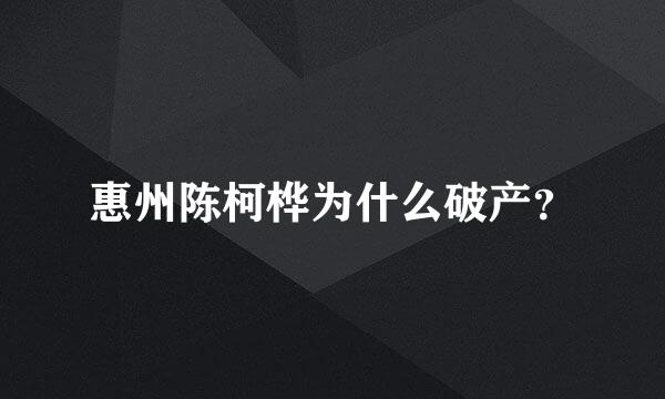 惠州陈柯桦为什么破产？