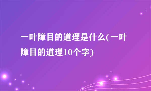 一叶障目的道理是什么(一叶障目的道理10个字)