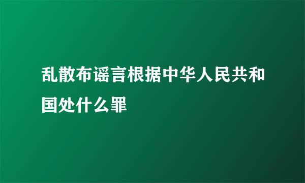 乱散布谣言根据中华人民共和国处什么罪