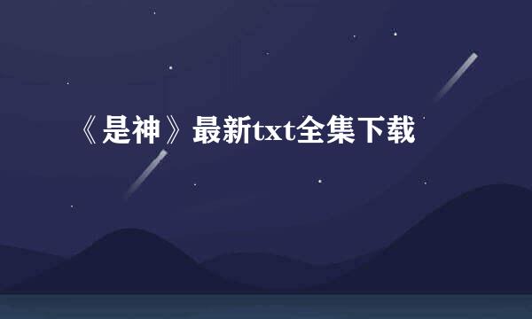 《是神》最新txt全集下载