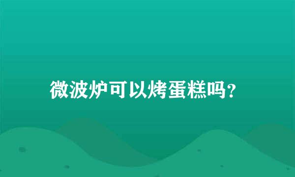 微波炉可以烤蛋糕吗？