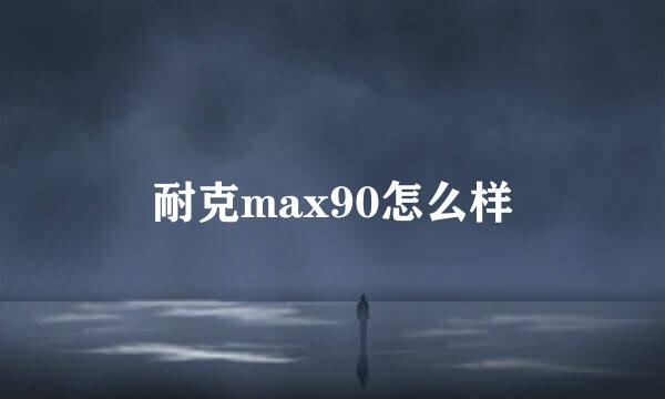 耐克max90怎么样