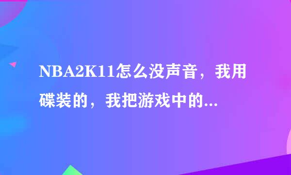 NBA2K11怎么没声音，我用碟装的，我把游戏中的声音都开了