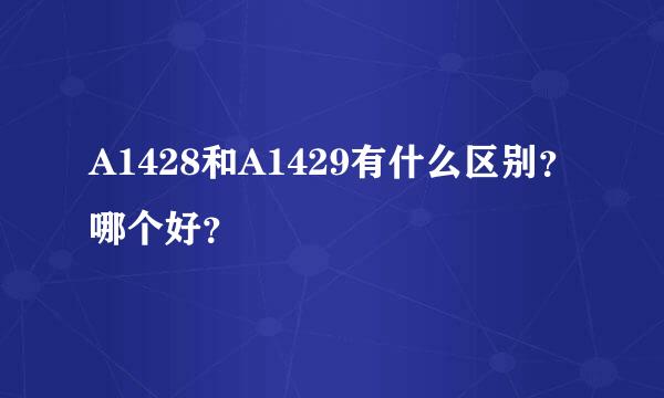 A1428和A1429有什么区别？哪个好？