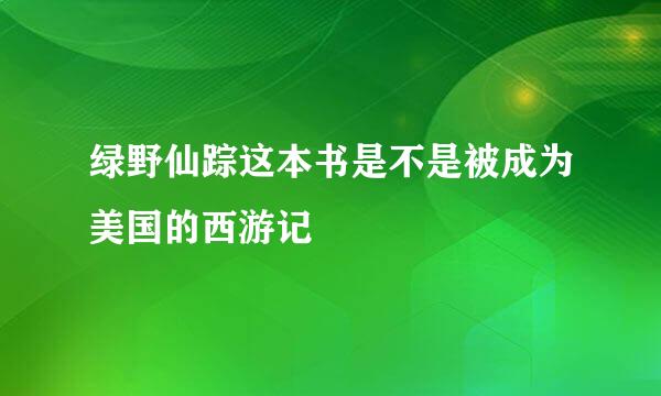 绿野仙踪这本书是不是被成为美国的西游记