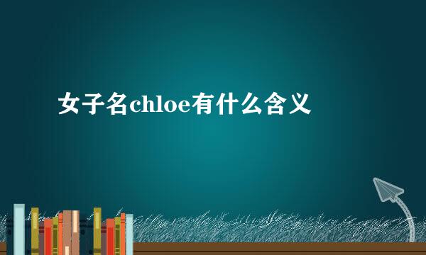 女子名chloe有什么含义