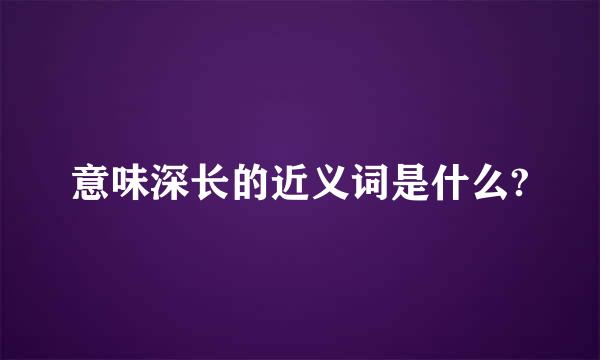 意味深长的近义词是什么?