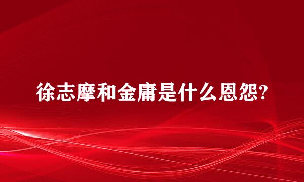 徐志摩和金庸是什么恩怨?