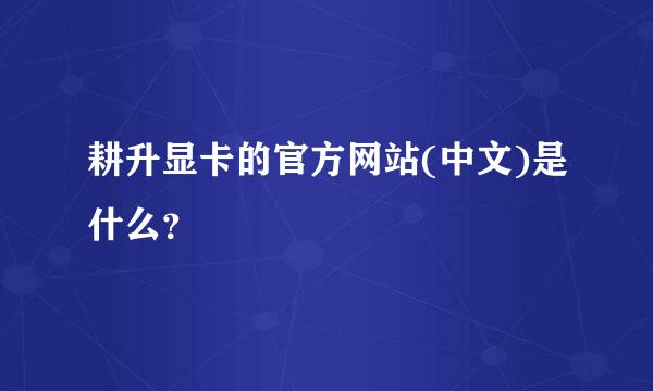 耕升显卡的官方网站(中文)是什么？