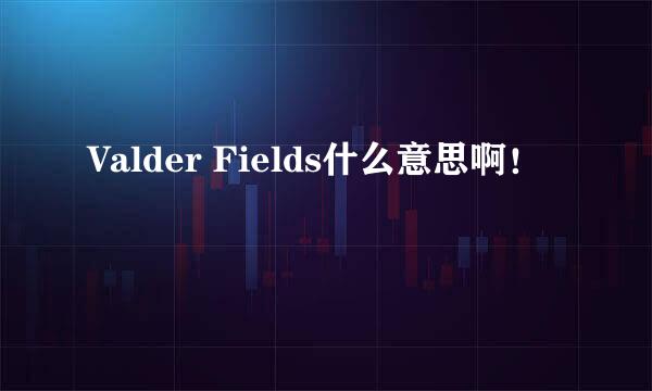 Valder Fields什么意思啊！