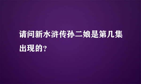 请问新水浒传孙二娘是第几集出现的？