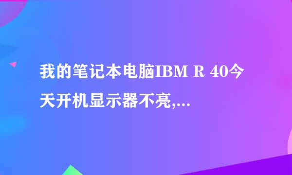 我的笔记本电脑IBM R 40今天开机显示器不亮,光驱正常运行,请各位专人士指教一下,多谢