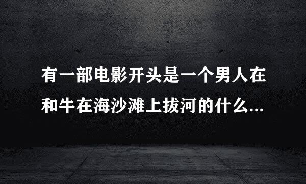 有一部电影开头是一个男人在和牛在海沙滩上拔河的什么电影? <是喜剧片>以前看过开头，就是不知道叫什么名