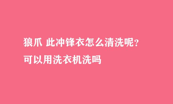 狼爪 此冲锋衣怎么清洗呢？可以用洗衣机洗吗