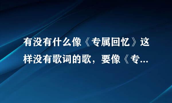 有没有什么像《专属回忆》这样没有歌词的歌，要像《专属回忆》这样风格的