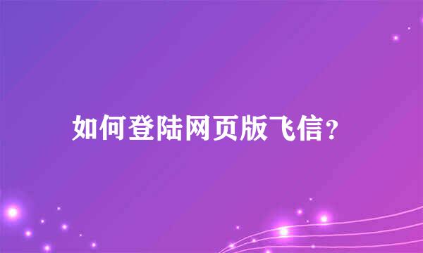 如何登陆网页版飞信？