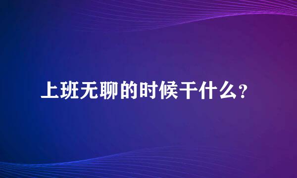 上班无聊的时候干什么？