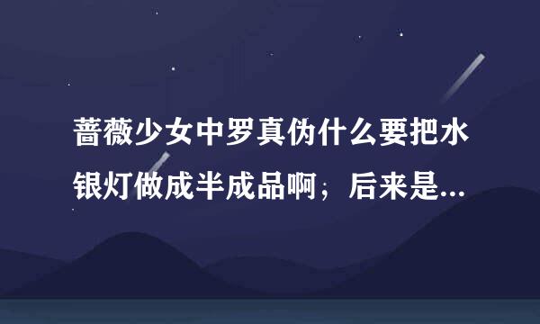 蔷薇少女中罗真伪什么要把水银灯做成半成品啊，后来是谁给了水银灯蔷薇圣母啊？说详细一点。