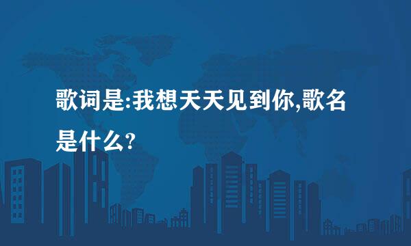 歌词是:我想天天见到你,歌名是什么?