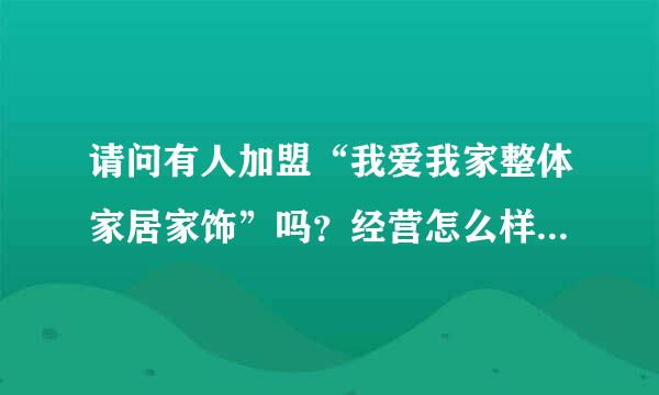 请问有人加盟“我爱我家整体家居家饰”吗？经营怎么样？哪里有专营店？