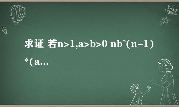 求证 若n>1,a>b>0 nb^(n-1)*(a-b)<a^n-b^n 在线等