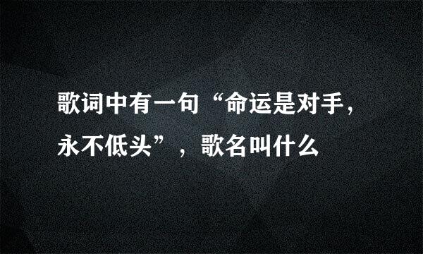 歌词中有一句“命运是对手，永不低头”，歌名叫什么