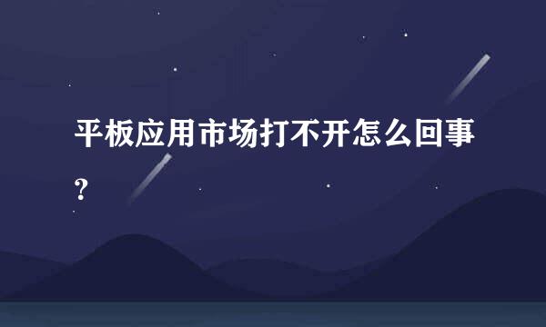 平板应用市场打不开怎么回事？