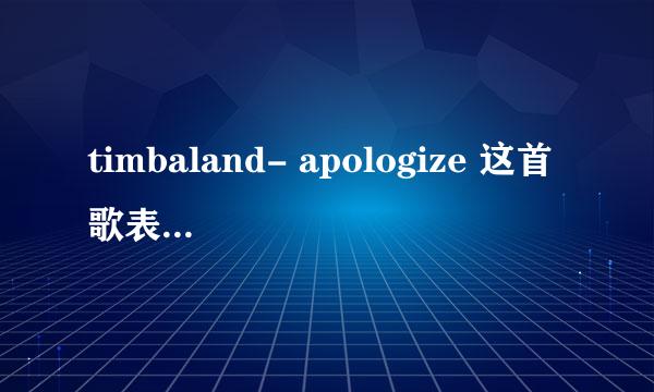 timbaland- apologize 这首歌表达什么意思