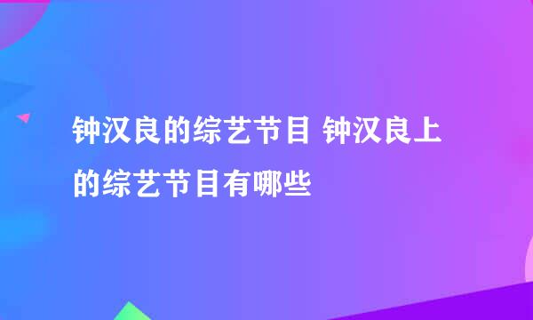 钟汉良的综艺节目 钟汉良上的综艺节目有哪些