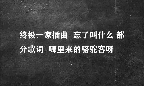 终极一家插曲  忘了叫什么 部分歌词  哪里来的骆驼客呀