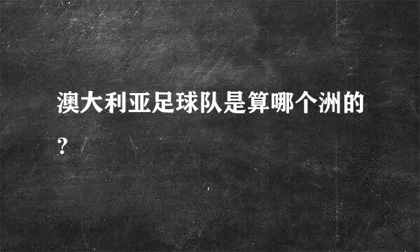 澳大利亚足球队是算哪个洲的？