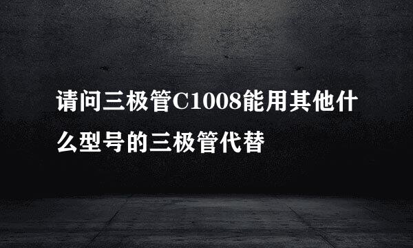 请问三极管C1008能用其他什么型号的三极管代替