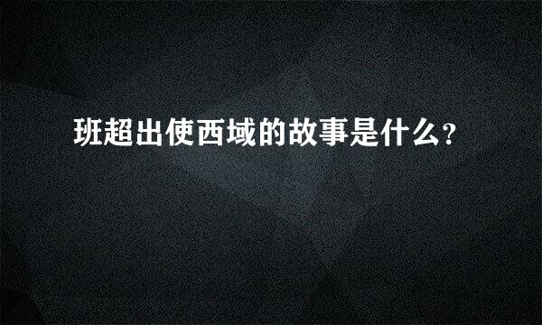 班超出使西域的故事是什么？