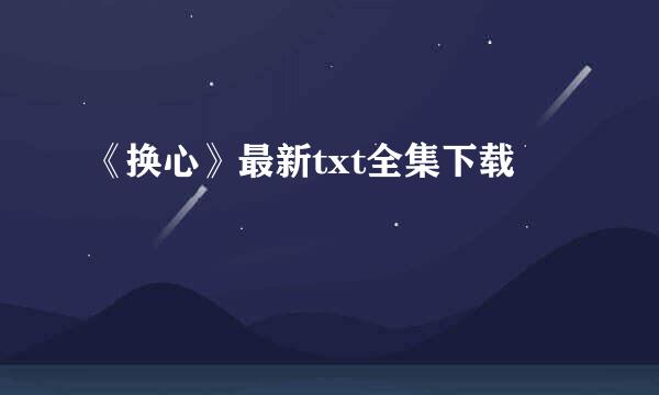 《换心》最新txt全集下载