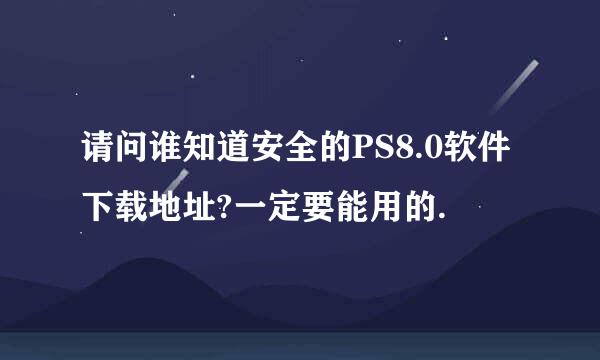 请问谁知道安全的PS8.0软件下载地址?一定要能用的.