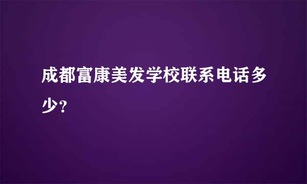 成都富康美发学校联系电话多少？