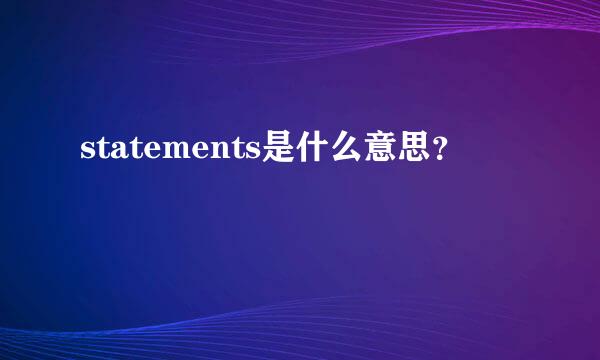 statements是什么意思？