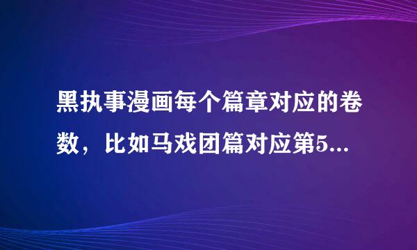 黑执事漫画每个篇章对应的卷数，比如马戏团篇对应第5卷至第8卷，泰坦尼克号篇对应第11卷至第14卷，