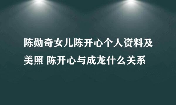 陈勋奇女儿陈开心个人资料及美照 陈开心与成龙什么关系