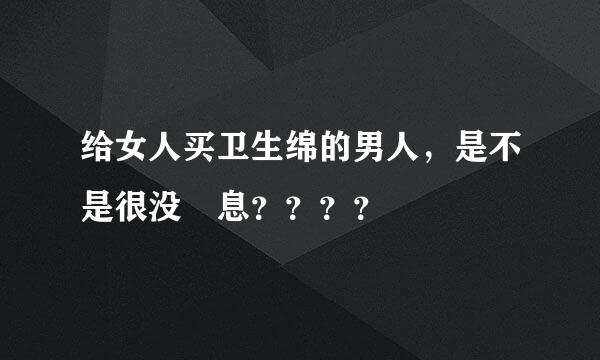 给女人买卫生绵的男人，是不是很没岀息？？？？