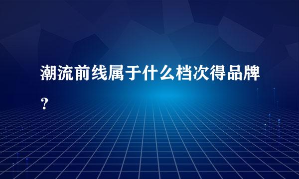 潮流前线属于什么档次得品牌？