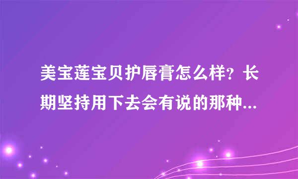 美宝莲宝贝护唇膏怎么样？长期坚持用下去会有说的那种效果么？