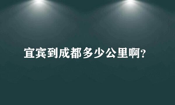 宜宾到成都多少公里啊？