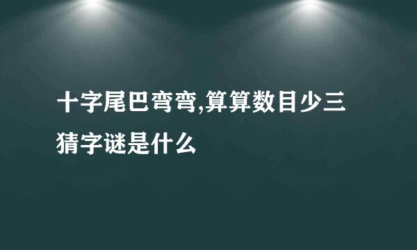 十字尾巴弯弯,算算数目少三 猜字谜是什么