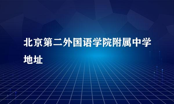 北京第二外国语学院附属中学地址