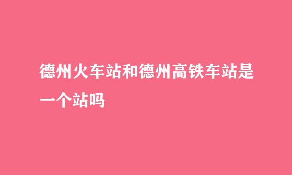 德州火车站和德州高铁车站是一个站吗