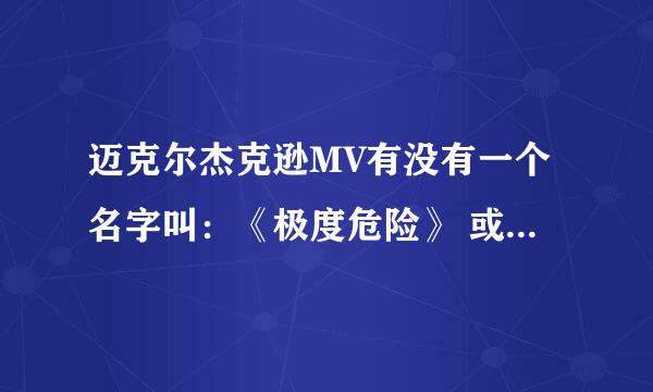 迈克尔杰克逊MV有没有一个名字叫：《极度危险》 或者是《深度危险》的？