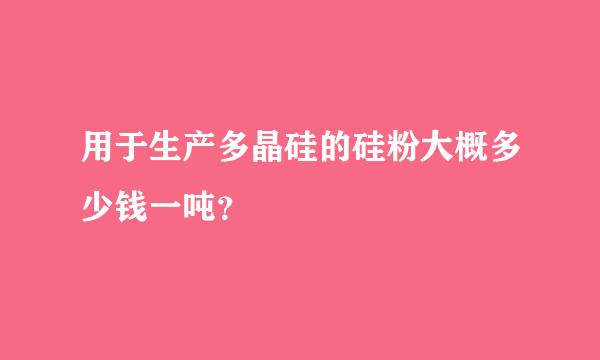 用于生产多晶硅的硅粉大概多少钱一吨？